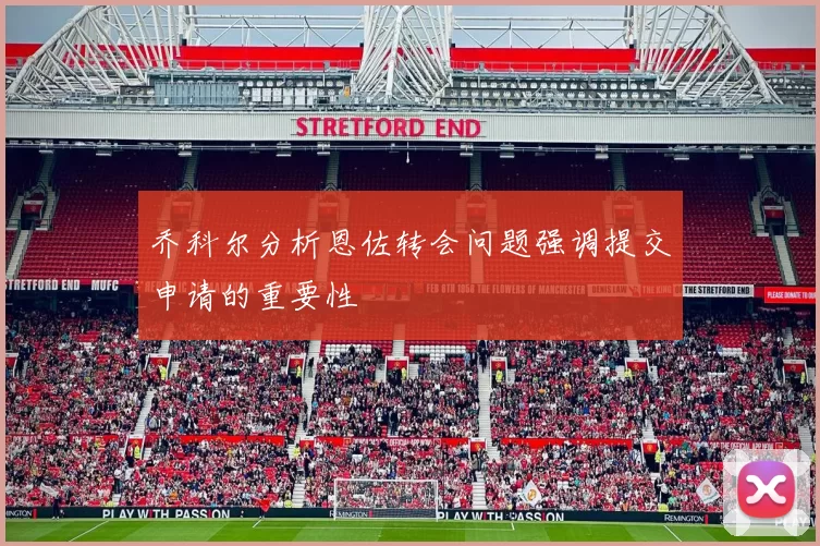 乔科尔分析恩佐转会问题强调提交申请的重要性
