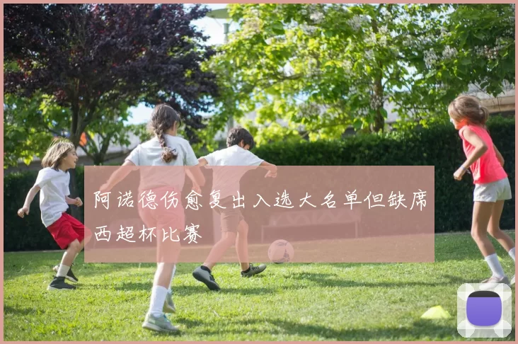 阿诺德伤愈复出入选大名单但缺席西超杯比赛