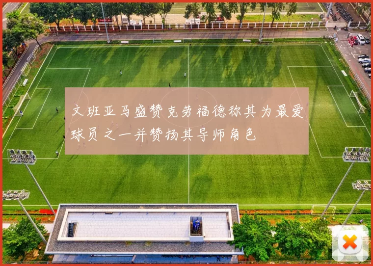 文班亚马盛赞克劳福德称其为最爱球员之一并赞扬其导师角色