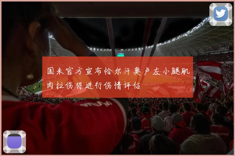 国米官方宣布恰尔汗奥卢左小腿肌肉拉伤将进行伤情评估