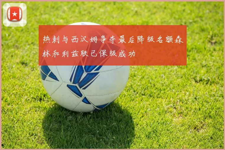 热刺与西汉姆争夺最后降级名额森林和利兹联已保级成功