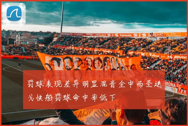罚球表现差异明显混音全中而圣迭戈快船罚球命中率低下