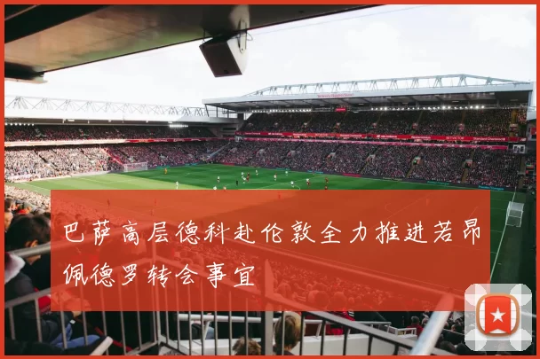 巴萨高层德科赴伦敦全力推进若昂佩德罗转会事宜