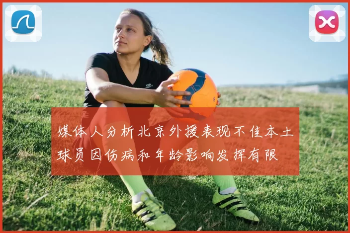 媒体人分析北京外援表现不佳本土球员因伤病和年龄影响发挥有限