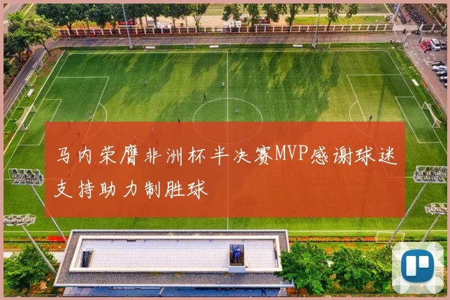 马内荣膺非洲杯半决赛MVP感谢球迷支持助力制胜球