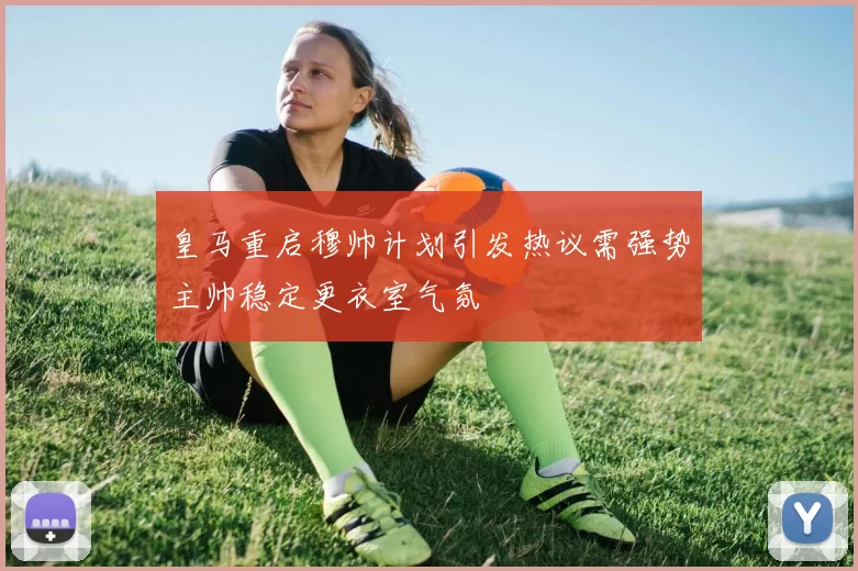 皇马重启穆帅计划引发热议需强势主帅稳定更衣室气氛