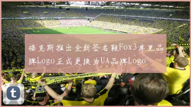 福克斯推出全新签名鞋Fox3库里品牌Logo正式更换为UA品牌Logo